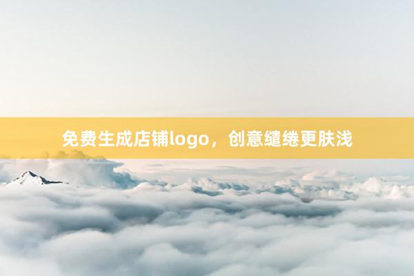 免费生成店铺logo，创意缱绻更肤浅