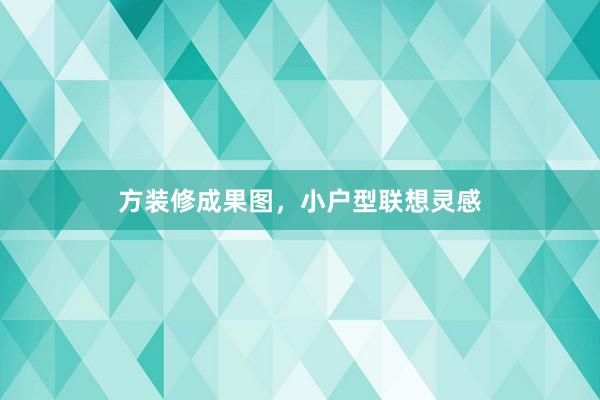 方装修成果图，小户型联想灵感