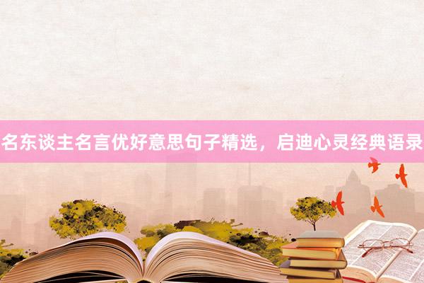 名东谈主名言优好意思句子精选，启迪心灵经典语录