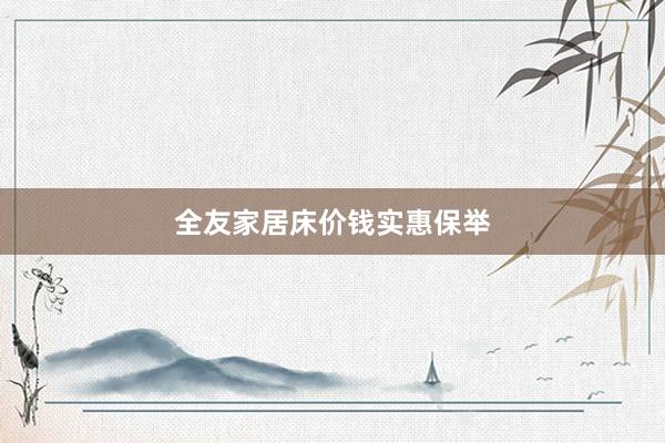 全友家居床价钱实惠保举