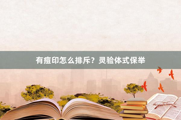 有痘印怎么排斥？灵验体式保举