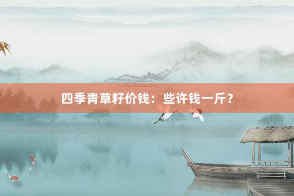四季青草籽价钱：些许钱一斤？
