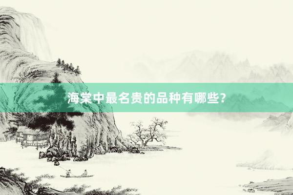 海棠中最名贵的品种有哪些？
