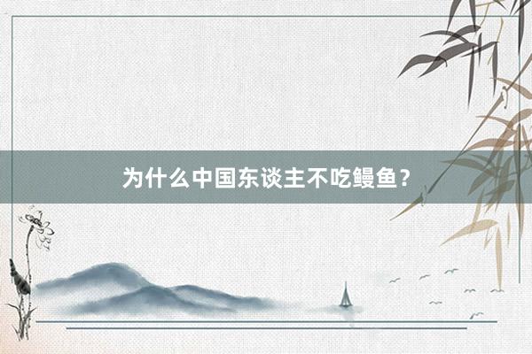 为什么中国东谈主不吃鳗鱼？