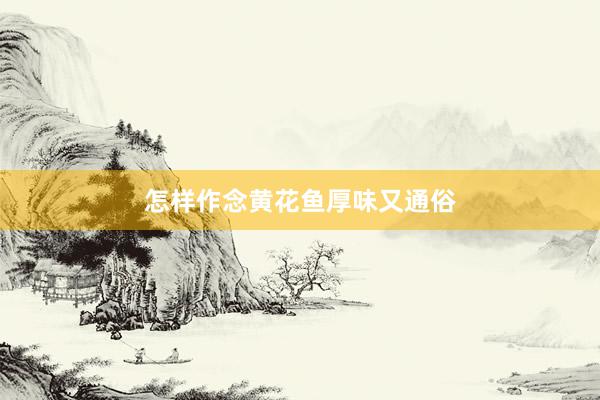 怎样作念黄花鱼厚味又通俗