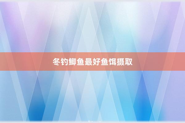 冬钓鲫鱼最好鱼饵摄取