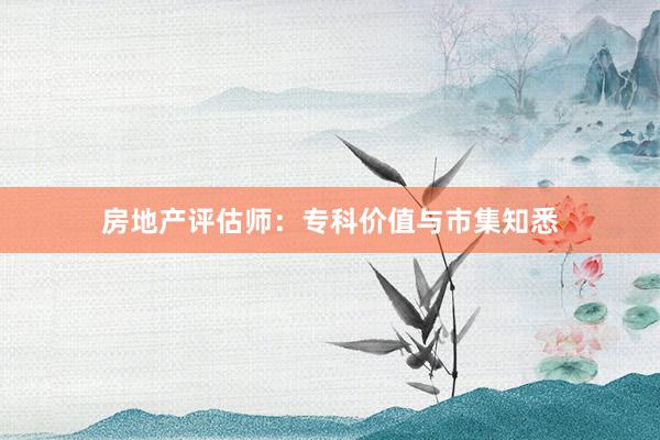 房地产评估师：专科价值与市集知悉